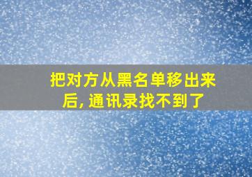 把对方从黑名单移出来后, 通讯录找不到了